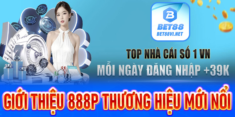 Giới thiệu về 888P - Thương hiệu mới nổi do sự đầu tư mạnh tay từ người anh Bet88