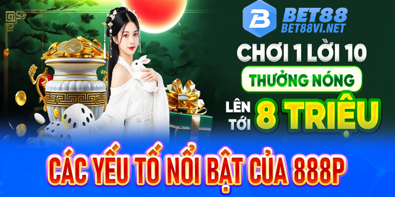 Các yếu tố nổi bật của 888P - Thương hiệu mới nổi do sự đầu tư mạnh tay từ người anh Bet88